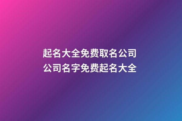 起名大全免费取名公司 公司名字免费起名大全-第1张-公司起名-玄机派